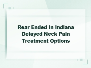 Delayed Neck Pain Treatment Options After a Rear-End Accident in Indiana